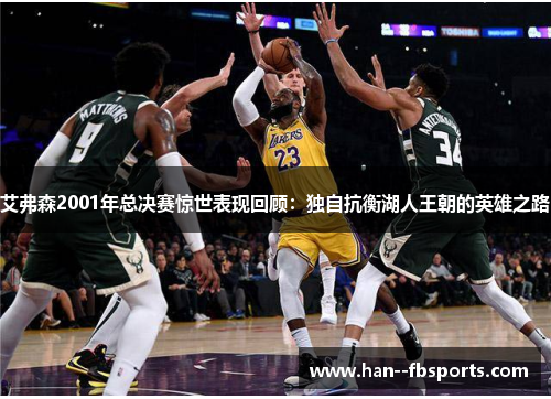 艾弗森2001年总决赛惊世表现回顾:独自抗衡湖人王朝的英雄之路 艾弗森2001年总决赛惊世表现回顾:独自抗衡湖人王朝的英雄之路