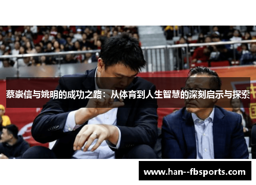 蔡崇信与姚明的成功之路:从体育到人生智慧的深刻启示与探索 蔡崇信与姚明的成功之路:从体育到人生智慧的深刻启示与探索