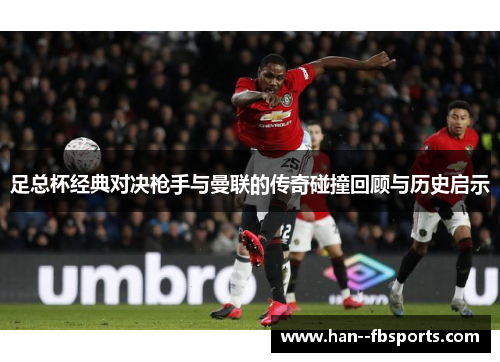 足总杯经典对决枪手与曼联的传奇碰撞回顾与历史启示