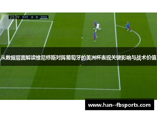 从数据层面解读维尼修斯对阵葡萄牙的美洲杯表现关键影响与战术价值 从数据层面解读维尼修斯对阵葡萄牙的美洲杯表现关键影响与战术价值
