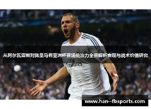 从阿尔瓦雷斯对阵皇马看亚洲杯赛场统治力全景解析表现与战术价值研究