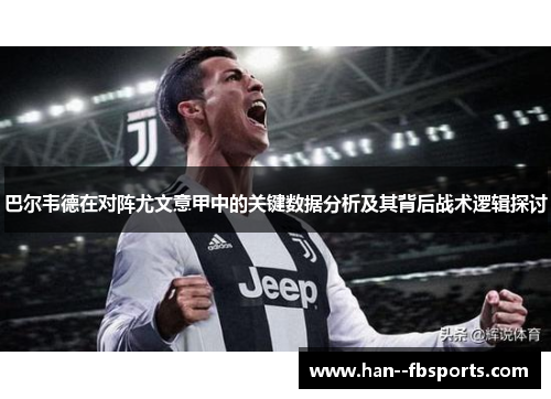 巴尔韦德在对阵尤文意甲中的关键数据分析及其背后战术逻辑探讨 巴尔韦德在对阵尤文意甲中的关键数据分析及其背后战术逻辑探讨