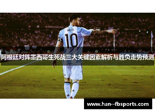 阿根廷对阵墨西哥生死战三大关键因素解析与胜负走势预测 阿根廷对阵墨西哥生死战三大关键因素解析与胜负走势预测