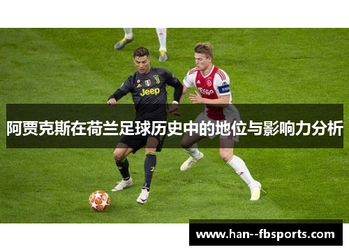 阿贾克斯在荷兰足球历史中的地位与影响力分析 阿贾克斯在荷兰足球历史中的地位与影响力分析