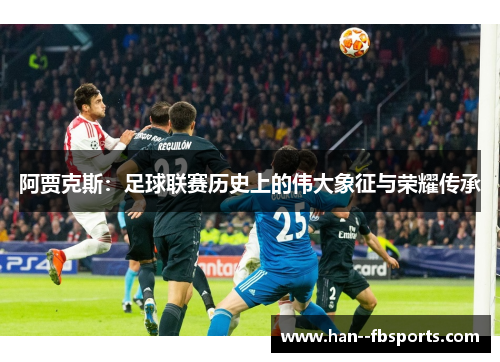 阿贾克斯:足球联赛历史上的伟大象征与荣耀传承 阿贾克斯:足球联赛历史上的伟大象征与荣耀传承