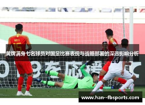黄牌满身七名球员对国足比赛表现与战略部署的深远影响分析