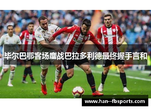 毕尔巴鄂客场鏖战巴拉多利德最终握手言和