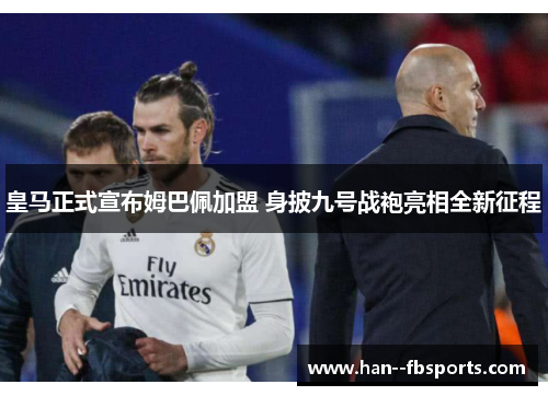 皇马正式宣布姆巴佩加盟 身披九号战袍亮相全新征程