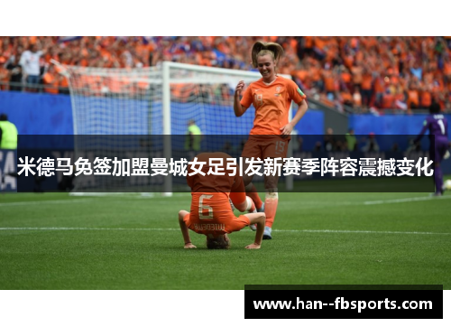 米德马免签加盟曼城女足引发新赛季阵容震撼变化