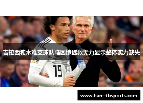 吉拉西独木难支球队陷困境拯救无力显示整体实力缺失