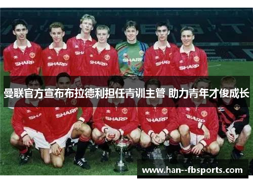 曼联官方宣布布拉德利担任青训主管 助力青年才俊成长