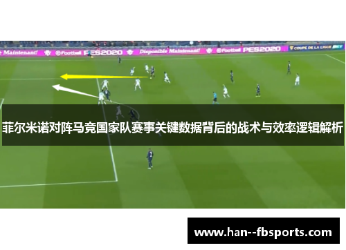 菲尔米诺对阵马竞国家队赛事关键数据背后的战术与效率逻辑解析 菲尔米诺对阵马竞国家队赛事关键数据背后的战术与效率逻辑解析