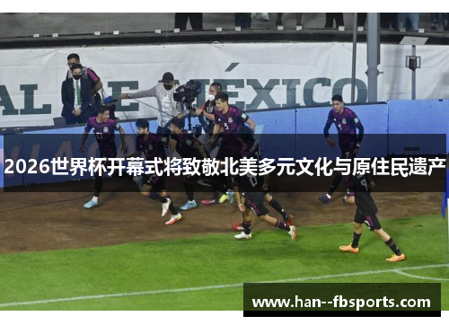 2026世界杯开幕式将致敬北美多元文化与原住民遗产 2026世界杯开幕式将致敬北美多元文化与原住民遗产