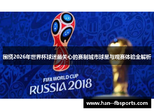 围绕2026年世界杯球迷最关心的赛制城市球星与观赛体验全解析 围绕2026年世界杯球迷最关心的赛制城市球星与观赛体验全解析