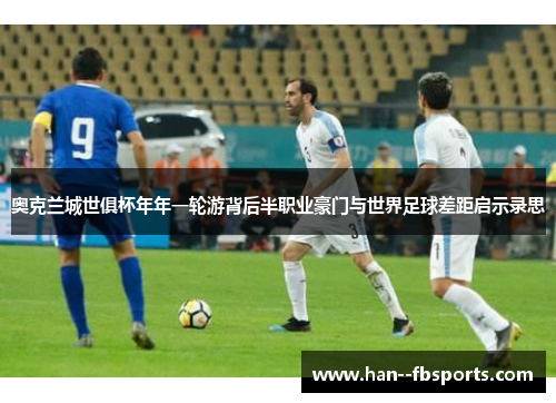 奥克兰城世俱杯年年一轮游背后半职业豪门与世界足球差距启示录思 奥克兰城世俱杯年年一轮游背后半职业豪门与世界足球差距启示录思