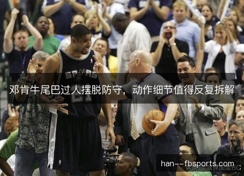 邓肯牛尾巴过人摆脱防守,动作细节值得反复拆解 邓肯牛尾巴过人摆脱防守,动作细节值得反复拆解